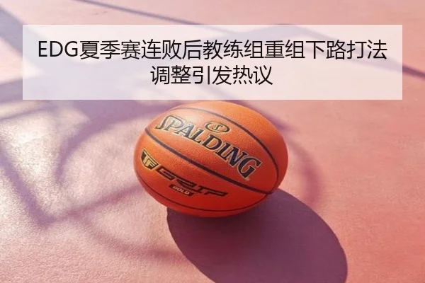 EDG夏季赛连败后教练组重组下路打法调整引发热议