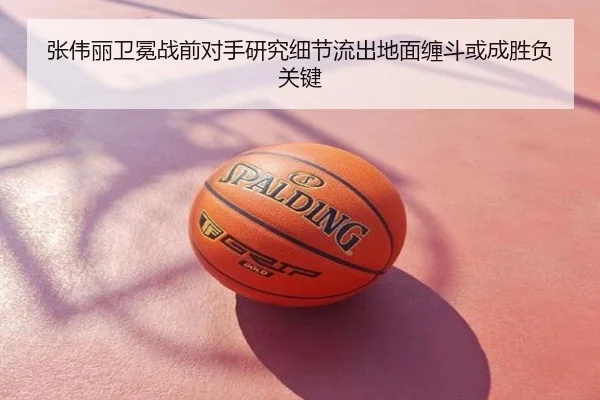 张伟丽卫冕战前对手研究细节流出地面缠斗或成胜负关键